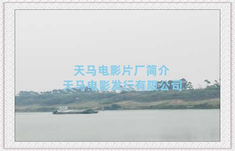 天马电影片厂简介 天马电影发行有限公司